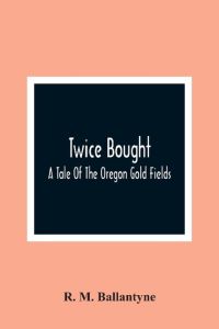 Twice Bought  - A Tale Of The Oregon Gold Fields