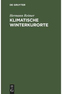 Klimatische Winterkurorte  - Mit besonderer Rücksicht auf die Winterstationen der Schweiz, Tirols, Oberitaliens und des südlichen Frankreichs. Ein Leitfaden für Aerzte und Laien