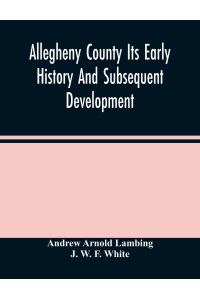 Allegheny County Its Early History And Subsequent Development