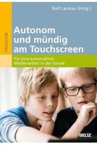 Autonom und mündig am Touchscreen  - Für eine konstruktive Medienarbeit in der Schule
