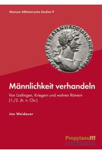 Männlichkeit verhandeln  - Von Lüstlingen, Kriegern und wahren Römern (1./2. Jh. n. Chr.)