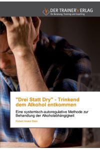 Drei Statt Dry - Trinkenddem Alkohol entkommen  - Eine systemisch-autoregulative Methode zur Behandlung der Alkoholabhängigkeit