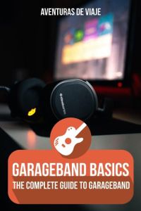 GarageBand Basics  - The Complete Guide to GarageBand