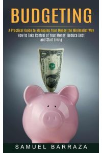 Budgeting  - A Practical Guide to Managing Your Money the Minimalist Way (How to Take Control of Your Money, Reduce Debt and Start Living)