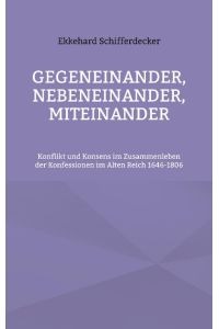 Gegeneinander, nebeneinander, miteinander  - Konflikt und Konsens im Zusammenleben der Konfessionen im Alten Reich 1646-1806