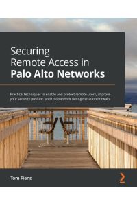 Securing Remote Access in Palo Alto Networks  - Practical techniques to enable and protect remote users, improve your security posture, and troubleshoot next-generation firewalls