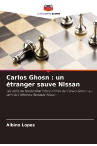 Carlos Ghosn : un étranger sauve Nissan  - Les défis du leadership interculturel de Carlos Ghosn au sein de l'alliance Renault-Nissan