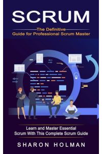 Scrum  - The Definitive Guide for Professional Scrum Master (Learn and Master Essential Scrum With This Complete Scrum Guide)