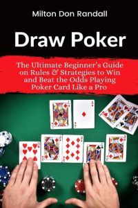 Draw Poker  - The Ultimate Beginner's Guide on Rules & Strategies to Win and Beat the Odds Playing Poker Card Like a Pro