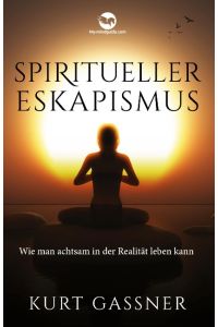 Spiritueller Eskapismus  - Wie man achtsam in der Realität leben kann