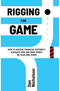 Rigging the Game  - How to Achieve Financial Certainty, Navigate Risk and Make Money on Your Own Terms