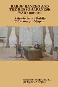 Baron Kaneko and the Russo-Japanese War (1904-05)  - A Study in the Public Diplomacy of Japan