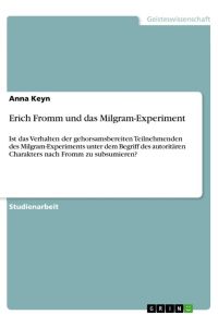 Erich Fromm und das Milgram-Experiment  - Ist das Verhalten der gehorsamsbereiten Teilnehmenden des Milgram-Experiments unter dem Begriff des autoritären Charakters nach Fromm zu subsumieren?
