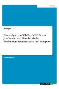 Filmanalyse von Oh Boy (2012) von Jan-Ole Gerster. Filmhistorische Traditionen, Szenenanalyse und Rezeption