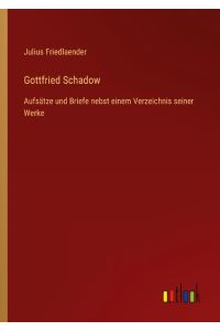 Gottfried Schadow  - Aufsätze und Briefe nebst einem Verzeichnis seiner Werke