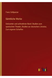 Sämtliche Werke  - Siebzenter und achtzehnter Band: Studien zum spanischen Theater, Studien zur deutschen Literatur, Zum eigenen Schaffen