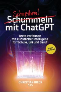 Schummeln mit ChatGPT  - Texte verfassen mit künstlicher Intelligenz für Schule, Uni und Beruf. Auch für Bing. Der aktuelle Ratgeber für das Schreiben mit KI wie Chat GPT, GPT 3 und 4 mit den besten Prompts