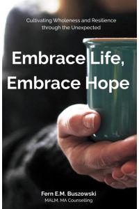 Embrace Life, Embrace Hope  - Cultivating Wholeness and Resilience through the Unexpected