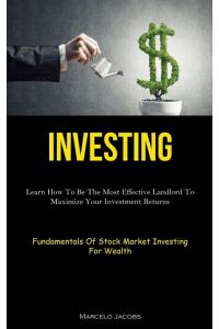 Investing  - Learn How To Be The Most Effective Landlord To Maximize Your Investment Returns (Fundamentals Of Stock Market  Investing For Wealth)