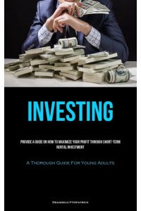 Investing  - Provide A Guide On How To Maximize Your Profit Through Short-Term Rental Investment (A Thorough Guide For  Young Adults)