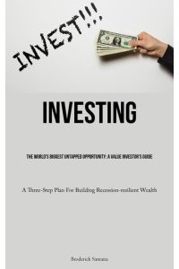 Investing  - The World's Biggest Untapped Opportunity: A Value Investor's Guide  (A Three-Step Plan For Building Recession-resilient Wealth)