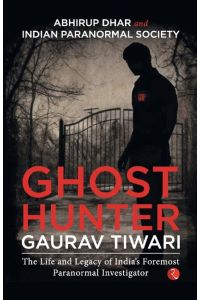 Ghost Hunter Gaurav Tiwari  - The Life and Legacy of India's Foremost Paranormal Investigator