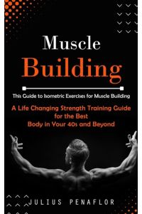 Muscle Building  - This Guide to Isometric Exercises for Muscle Building (A Life Changing Strength Training Guide for the Best Body in Your 40s and Beyond)