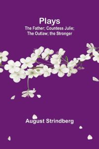 Plays  - the Father; Countess Julie; the Outlaw; the Stronger