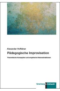 Pädagogische Improvisation  - Theoretische Konzeption und empirische Rekonstruktionen