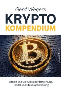 Gerd Wegers Krypto-Kompendium  - Bitcoin und Co: Alles über Bewertung, Handel und Steueroptimierung