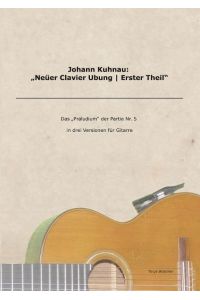 Johann Kuhnau: Neüer Clavier Ubung | Erster Theil  - Das Praludium der Partie Nr. 5 in drei Versionen für Gitarre
