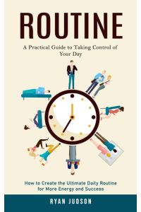 Routine  - A Practical Guide to Taking Control of Your Day (How to Create the Ultimate Daily Routine for More Energy and Success)