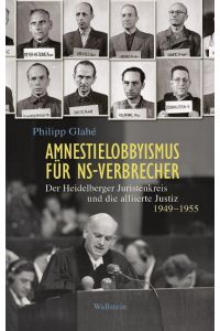 Amnestielobbyismus für NS-Verbrecher  - Der Heidelberger Juristenkreis und die alliierte Justiz 1949-1955