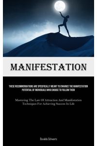 Manifestation  - These Recommendations Are Specifically Meant To Enhance The Manifestation Potential Of Individuals Who Choose To Follow Them (Mastering The Law Of Attraction And Manifestation Techniques For Achieving Success In Life)
