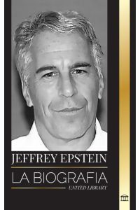 Jeffrey Epstein  - La biografía de un multimillonario estadounidense delincuente sexual, escándalos sucios y justicia
