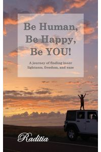 Be Human, Be Happy, Be You!  - A journey of finding inner lightness, freedom, and ease