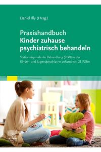Praxishandbuch Kinder zuhause psychiatrisch behandeln  - Stationsäquivalente Behandlung (StäB) in der Kinder- und Jugendpsychiatrie anhand von 21 Fällen