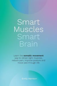 Smart Muscles Smart Brain  - Learn the somatic movement way to retrain tight muscles, reduce pain, improve posture and move well through life