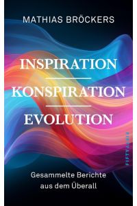 Inspiration, Konspiration, Evolution  - Gesammelte Essays und Berichte aus dem Überall