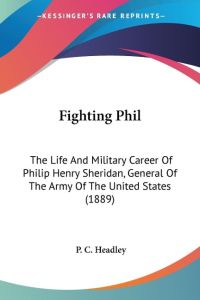 Fighting Phil  - The Life And Military Career Of Philip Henry Sheridan, General Of The Army Of The United States (1889)