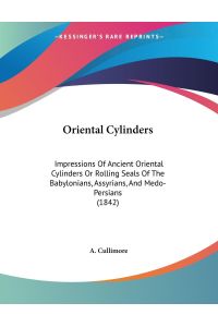 Oriental Cylinders  - Impressions Of Ancient Oriental Cylinders Or Rolling Seals Of The Babylonians, Assyrians, And Medo-Persians (1842)