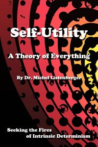 Self-Utility  - A Theory of Everything: Seeking the Fires of Intrinsic Determinism