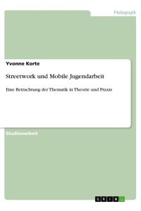 Streetwork und Mobile Jugendarbeit  - Eine Betrachtung der Thematik in Theorie und Praxis