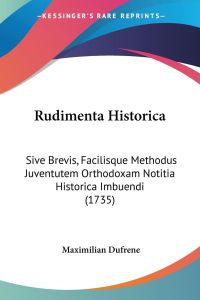 Rudimenta Historica  - Sive Brevis, Facilisque Methodus Juventutem Orthodoxam Notitia Historica Imbuendi (1735)
