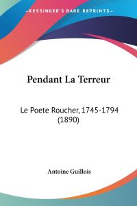 Pendant La Terreur  - Le Poete Roucher, 1745-1794 (1890)