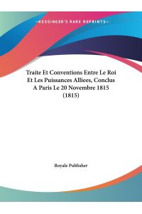Traite Et Conventions Entre Le Roi Et Les Puissances Alliees, Conclus A Paris Le 20 Novembre 1815 (1815)