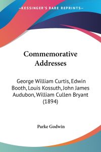 Commemorative Addresses  - George William Curtis, Edwin Booth, Louis Kossuth, John James Audubon, William Cullen Bryant (1894)