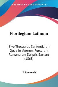 Florilegium Latinum  - Sive Thesaurus Sententiarum Quae In Veterum Poetarum Romanorum Scriptis Exstant (1868)
