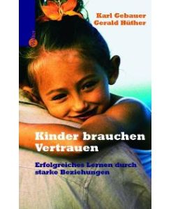 Kinder brauchen Vertrauen: Erfolgreiches Lernen durch starke Beziehungen von Karl Gebauer, Gerald Hüther und Gudrun Pawelke