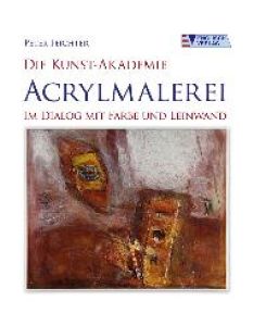 Die Kunst-Akademie - Acrylmalerei: Im Dialog mit Farbe und Leinwand [Gebundene Ausgabe] Peter Feichter (Autor)